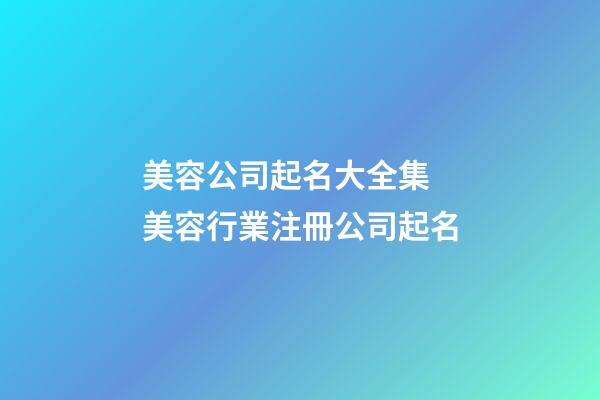 美容公司起名大全集 美容行業注冊公司起名-第1張-公司起名-玄機派
